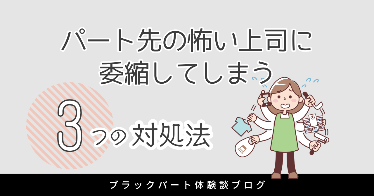 パート先の上司が怖いと委縮するあなたへ！精神的に限界を感じた時の3つの対処法